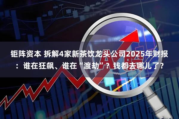 钜阵资本 拆解4家新茶饮龙头公司2025年财报：谁在狂飙、谁在“渡劫”？钱都去哪儿了？