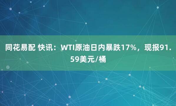 同花易配 快讯：WTI原油日内暴跌17%，现报91.59美元/桶