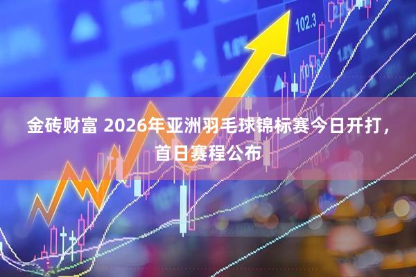 金砖财富 2026年亚洲羽毛球锦标赛今日开打，首日赛程公布